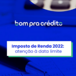 Imposto de Renda 2022 – Atenção à data limite!